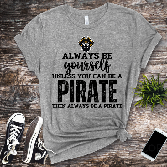 Always be yourself unless you can be a pirate SHIRT