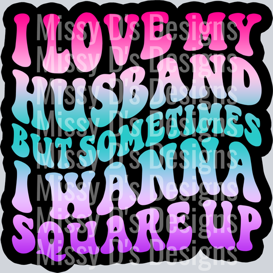 Color I Love My Husband But Sometimes I Wanna Square Up