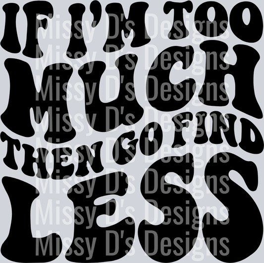 If Im Too Much Then Go Find Less