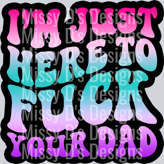Color Im Just Here To Fuck Your Dad