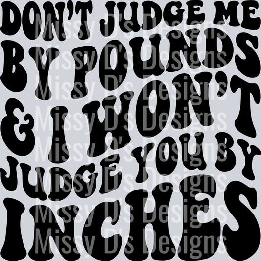 Dont Judge Me By Pounds And I Wont Judge You By Inches