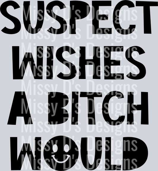 Suspect-WishesABitchWould