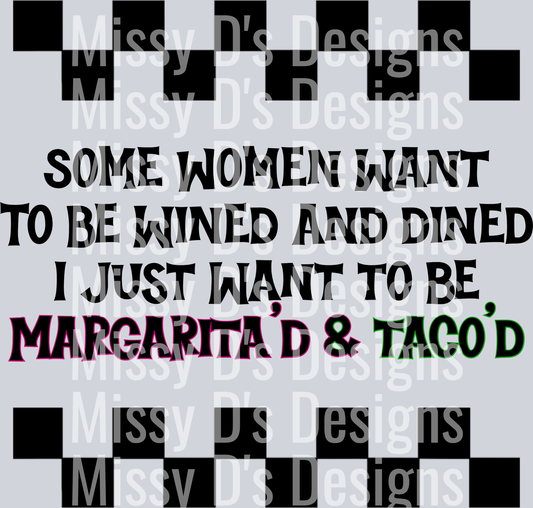 Some Women want to be Wined and Dined I just want to be margaritad and tacod