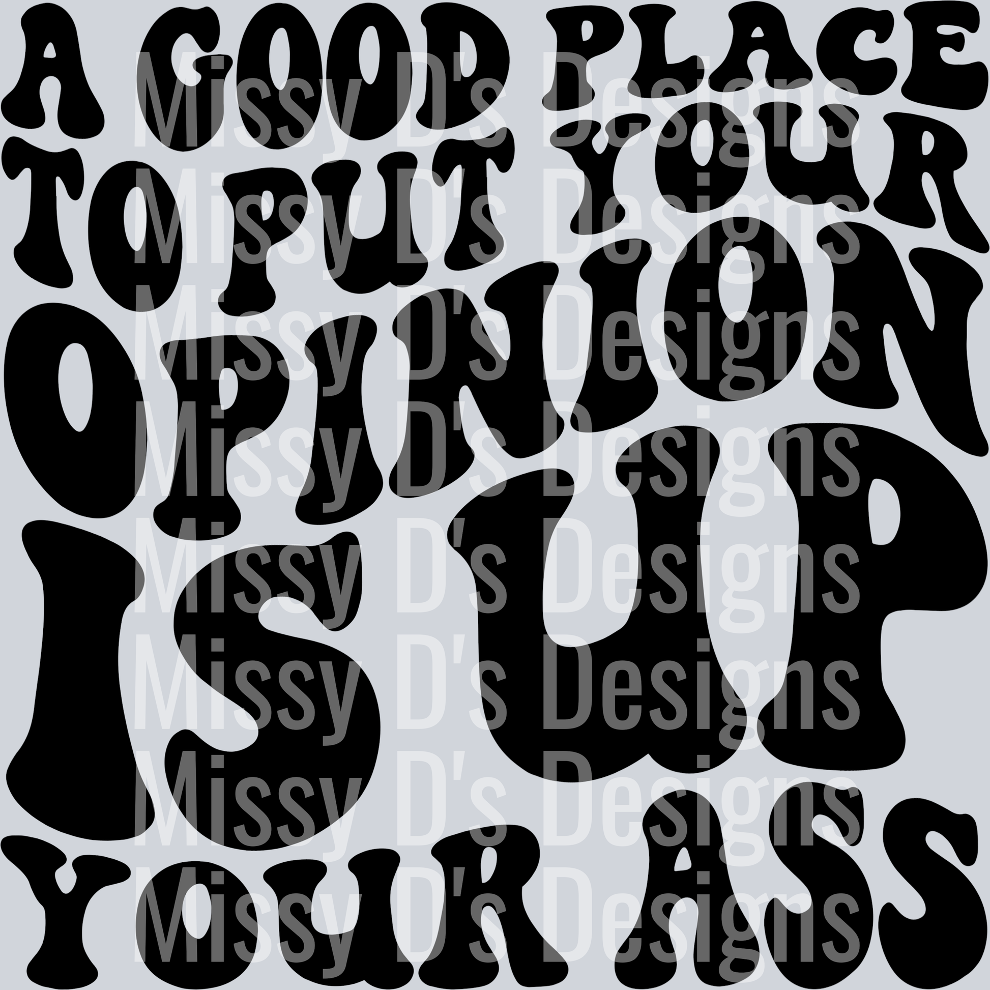 A Good Place To Put Your Opinion Is Up Your Ass