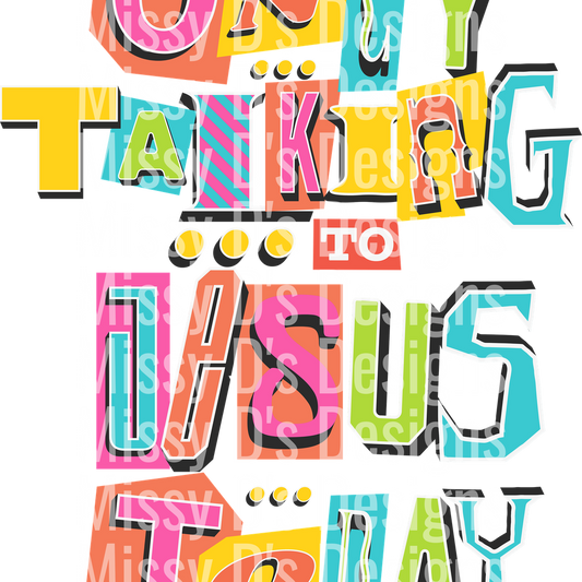 ONLY TALKING TO JESUS TODAY