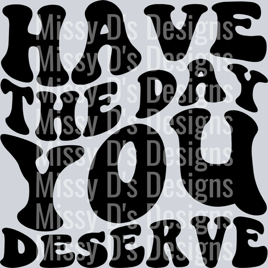Have The Day You Deserve