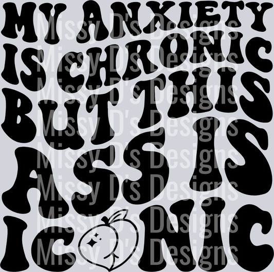 My Anxiety Is Chronic But This Ass Is Iconic