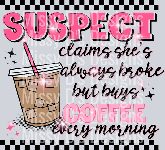 Suspect claims shes always broke but buys coffee every morning B