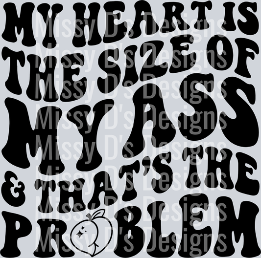 My Heart Is The Size Of My Ass And Thats The Problem