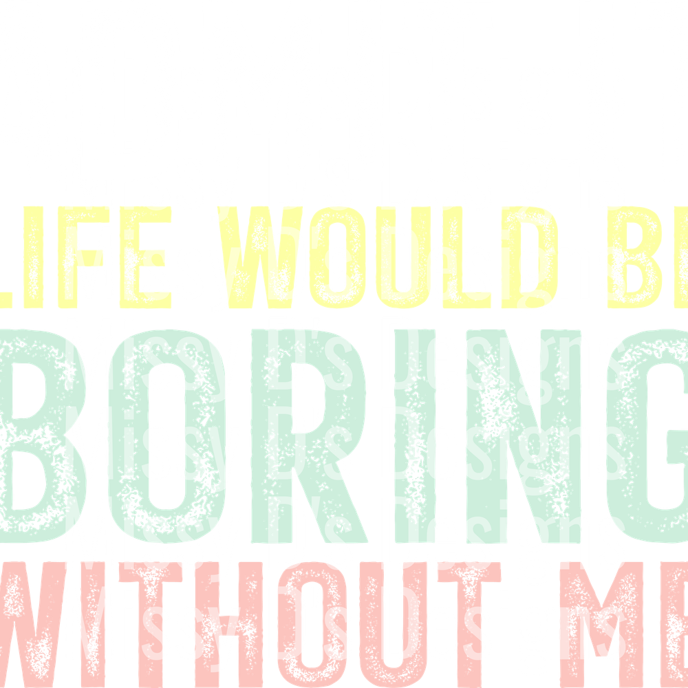 admit it life would be bording without me