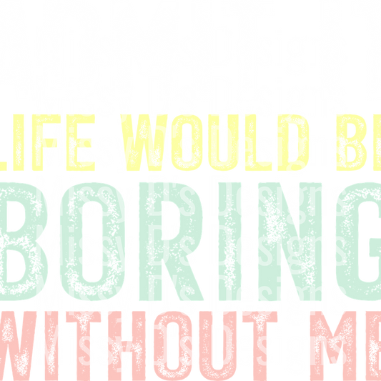 admit it life would be bording without me